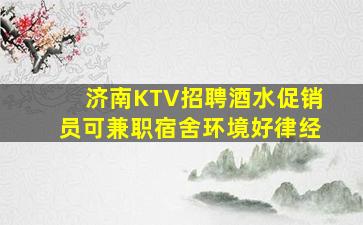 济南KTV招聘酒水促销员可兼职宿舍环境好律经